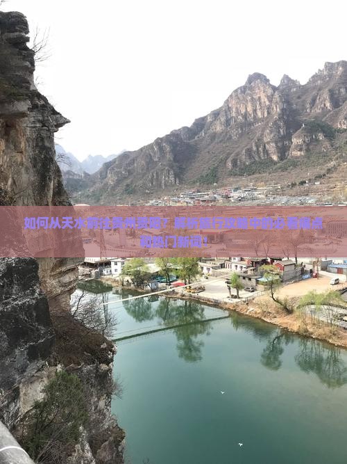 如何从天水前往贵州贵阳？解析旅行攻略中的必看痛点和热门新词！