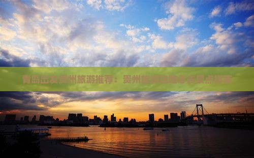 青岛出发贵州旅游推荐：贵州旅游攻略必去景点指南