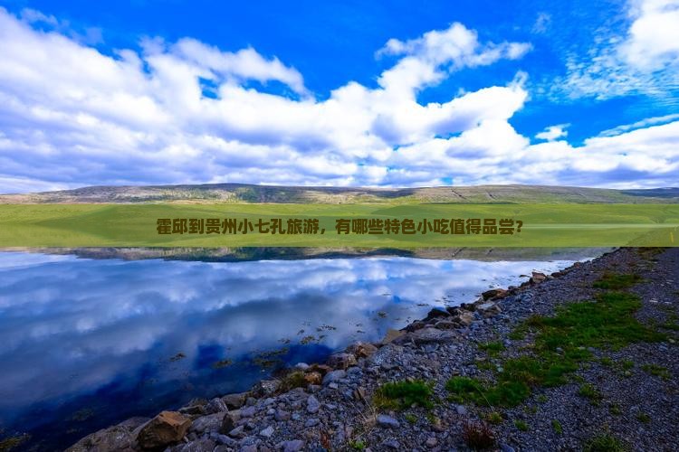 霍邱到贵州小七孔旅游，有哪些特色小吃值得品尝？