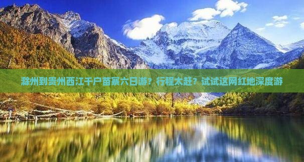 滁州到贵州西江千户苗寨六日游？行程太赶？试试这网红地深度游