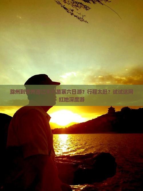 滁州到贵州西江千户苗寨六日游？行程太赶？试试这网红地深度游