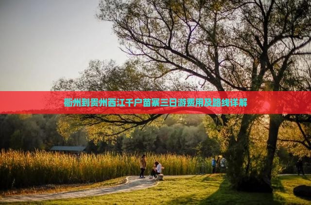 衢州到贵州西江千户苗寨三日游费用及路线详解