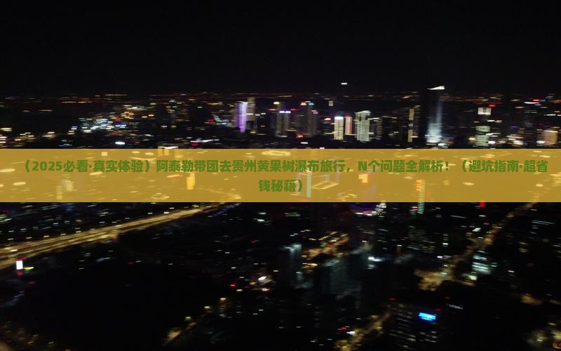 阿泰勒到贵州黄果树瀑布团体旅游 阿泰勒到贵州黄果树瀑布团体旅游