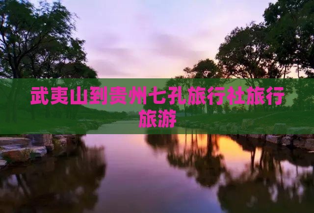 武夷山到贵州小七孔旅行社