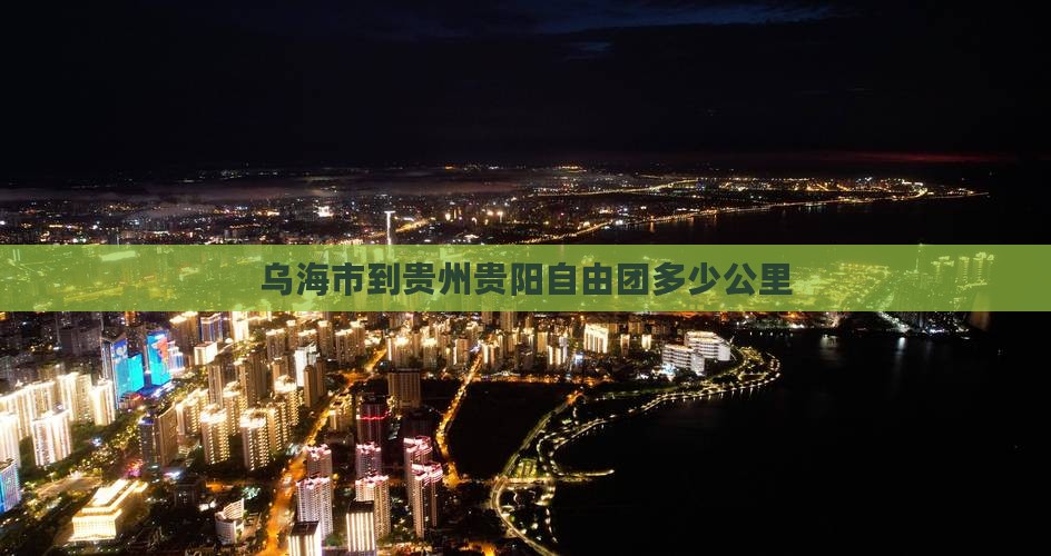 乌海市到贵州贵阳自由团