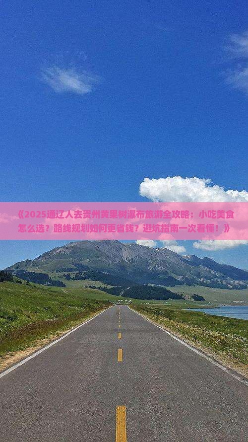 通辽市去贵州黄果树瀑布旅游小吃 通辽市去贵州黄果树瀑布旅游小吃