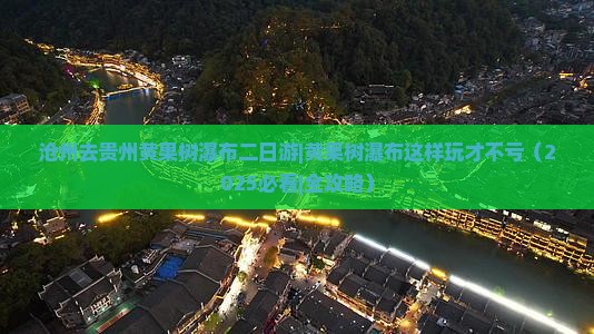 沧州去贵州黄果树瀑布二日游
