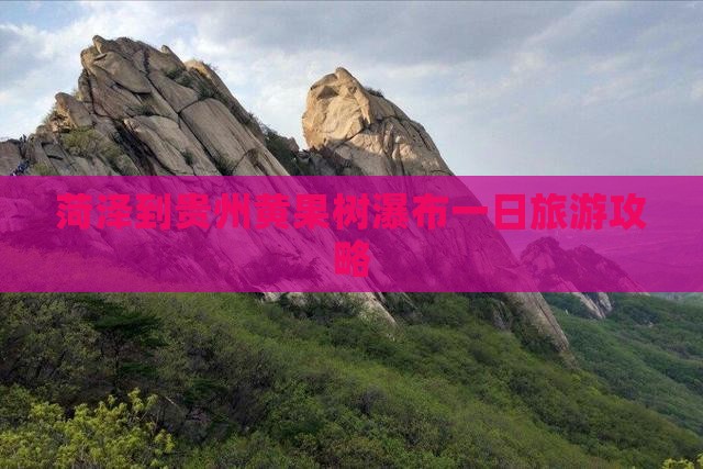菏泽到贵州黄果树瀑布一日