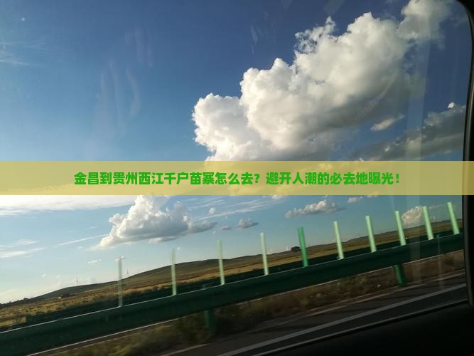 金昌到贵州西江千户苗寨必去地