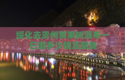 绥化去贵州黄果树瀑布一日