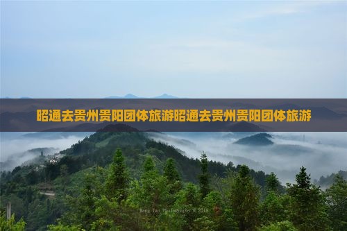 昭通去贵州贵阳团体旅游