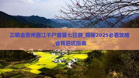 三明去贵州西江千户苗寨七日游