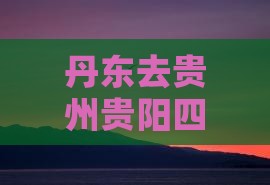 丹东去贵州贵阳四日游