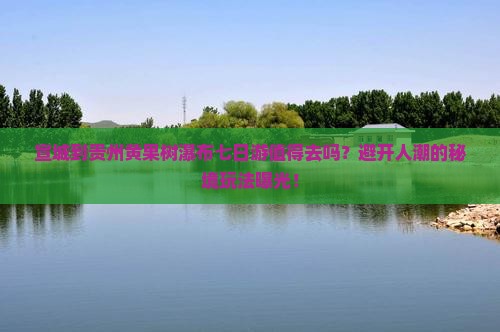 宣城到贵州黄果树瀑布七日游