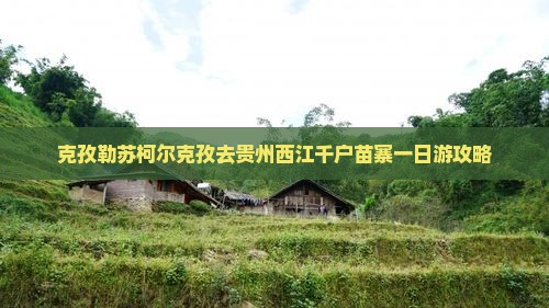 克孜勒苏柯尔克孜去贵州西江千户苗寨一日