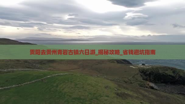 贵阳去贵州青岩古镇六日游