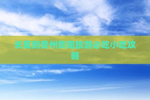 长葛到贵州贵阳旅游小吃