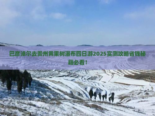 巴彦淖尔去贵州黄果树瀑布四日游