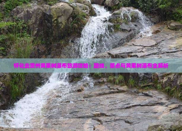 怀化去贵州黄果树瀑布哪里玩