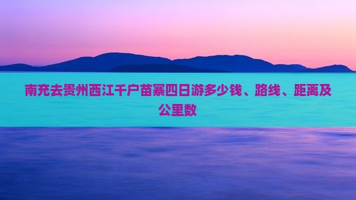南充去贵州西江千户苗寨四日游