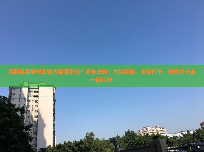 鄢陵县到贵州青岩古镇哪里玩