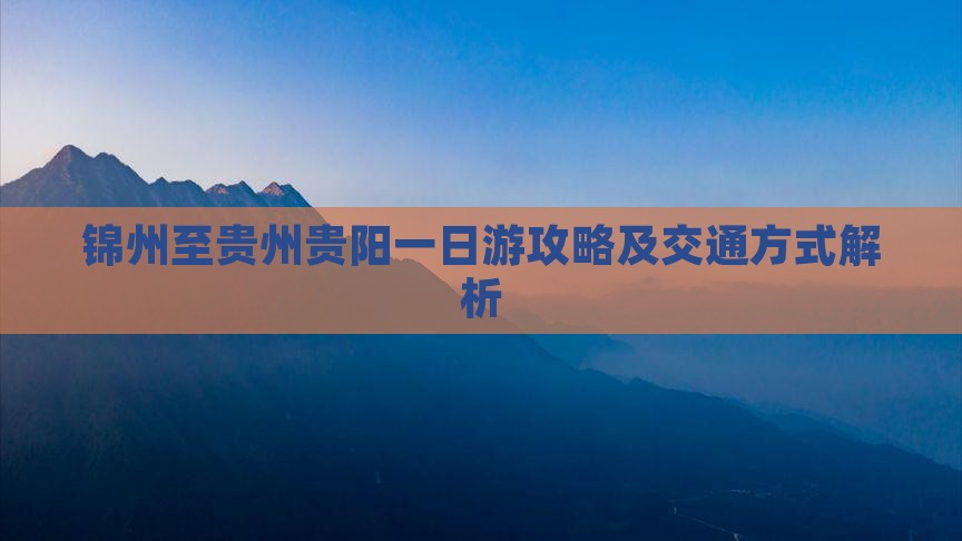 锦州至贵州贵阳一日游攻略及交通方式解析