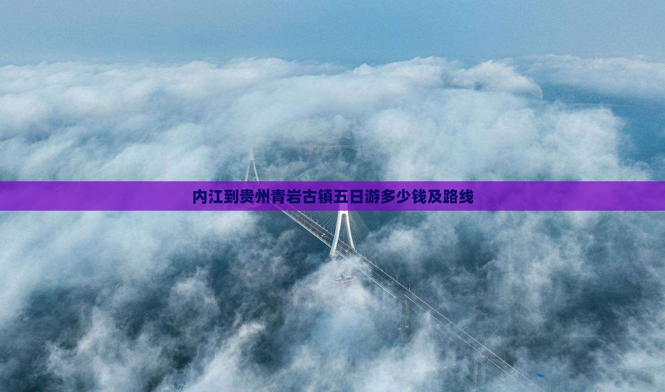 内江到贵州青岩古镇五日游多少钱及路线