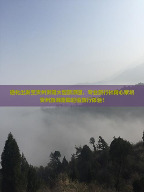 通化出发至贵州贵阳大型旅游团，专业旅行社精心策划贵州旅游路犀超值旅行体验！