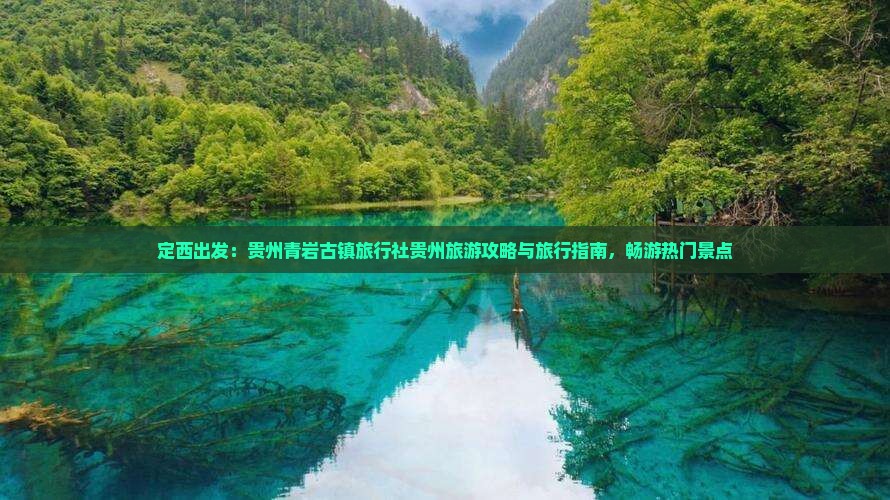 定西出发：贵州青岩古镇旅行社贵州旅游攻略与旅行指南，畅游热门景点