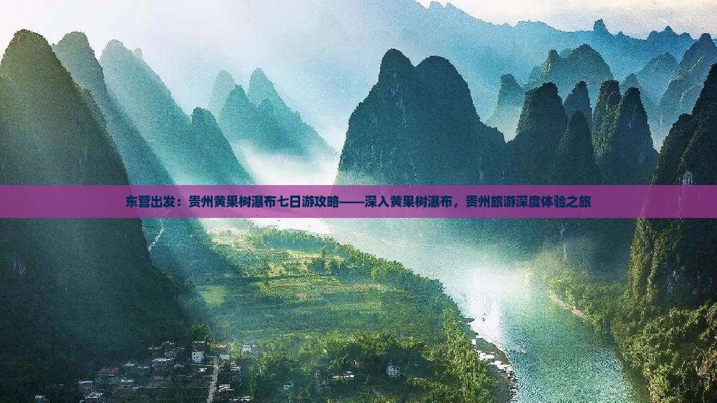 东营出发：贵州黄果树瀑布七日游攻略——深入黄果树瀑布，贵州旅游深度体验之旅