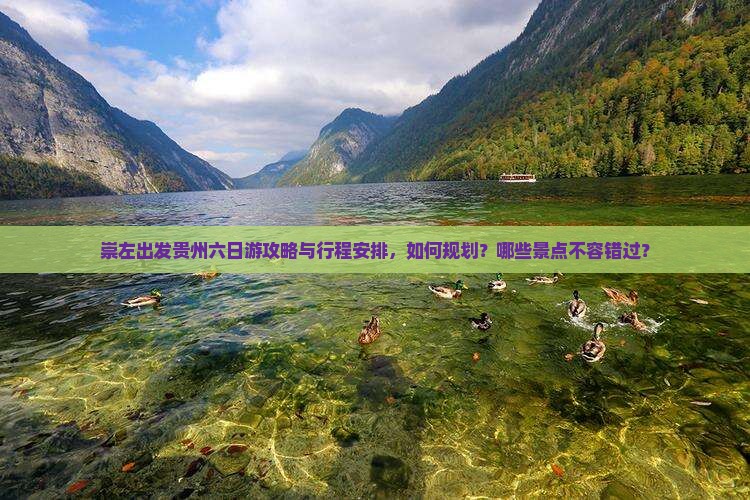 崇左出发贵州六日游攻略与行程安排，如何规划？哪些景点不容错过？