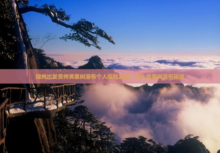 锦州出发贵州黄果树瀑布个人探险之旅：深入黄果树瀑布秘境
