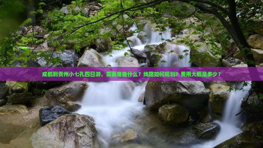 成都到贵州小七孔四日游，需要准备什么？线路如何规划？费用大概是多少？