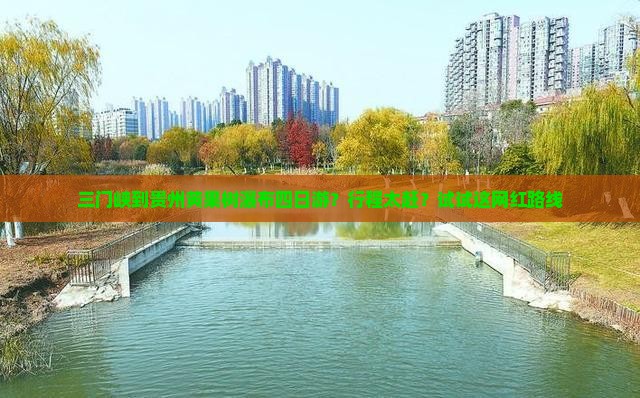 三门峡到贵州黄果树瀑布四日游？行程太赶？试试这网红路线