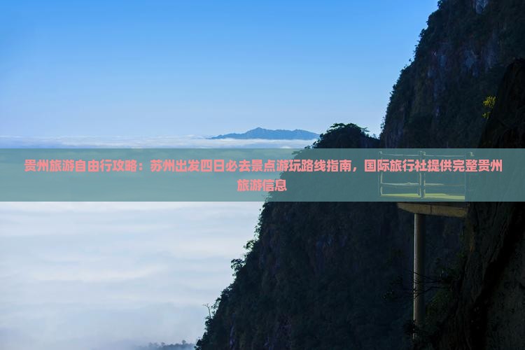 贵州旅游自由行攻略：苏州出发四日必去景点游玩路线指南，国际旅行社提供完整贵州旅游信息