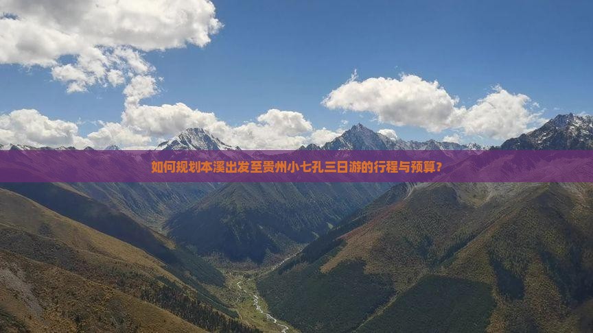 如何规划本溪出发至贵州小七孔三日游的行程与预算？