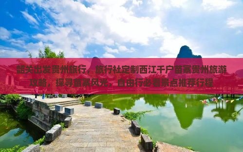 韶关出发贵州旅行,旅行社定制西江千户苗寨贵州旅游攻略,探寻苗寨风光,自由行必看景点推荐行程 韶关出发贵州旅行,旅行社定制西江千户苗寨贵州旅游攻略,探寻苗寨风光,自由行必看景点推荐行程