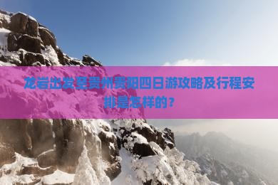 龙岩出发至贵州贵阳四日游攻略及行程安排是怎样的？