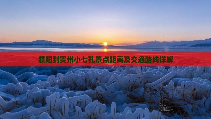 濮阳到贵州小七孔景点距离及交通路线详解