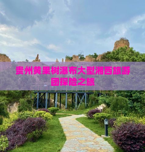 贵州黄果树瀑布大型湘西旅游团探险之旅