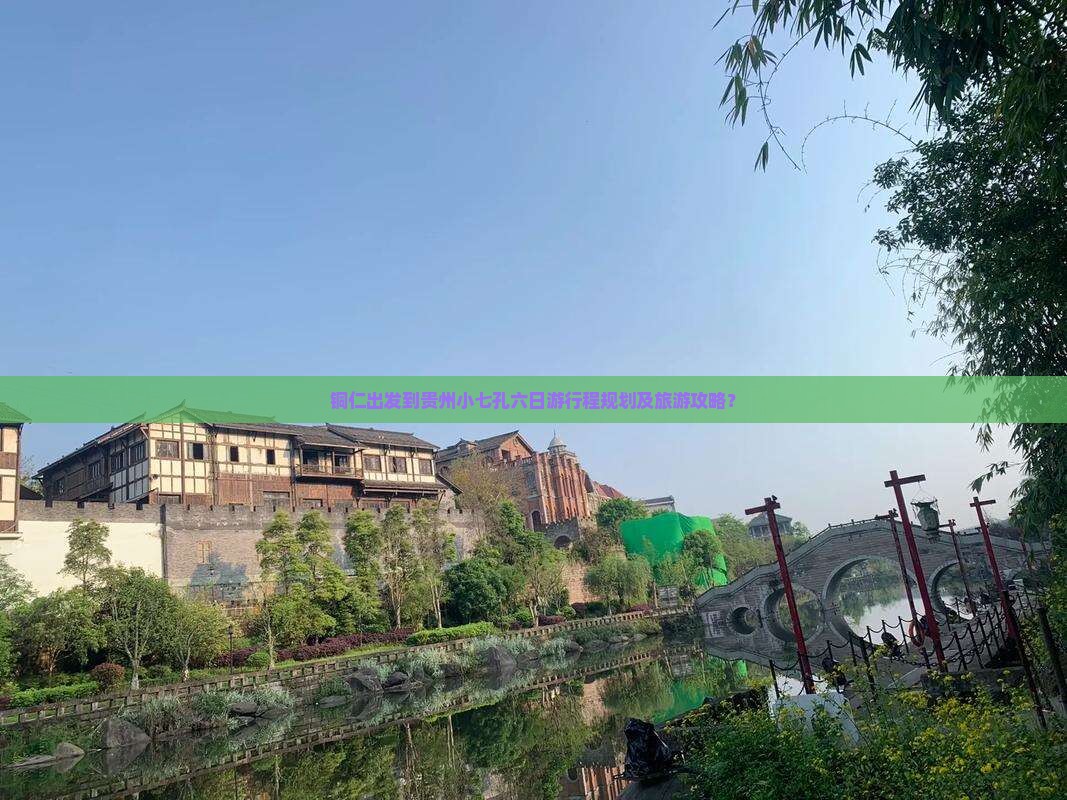铜仁出发到贵州小七孔六日游行程规划及旅游攻略？