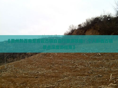 《贵州黔西南至青岩古镇自由行旅游攻略：个人黔西古镇景点深度游指南》