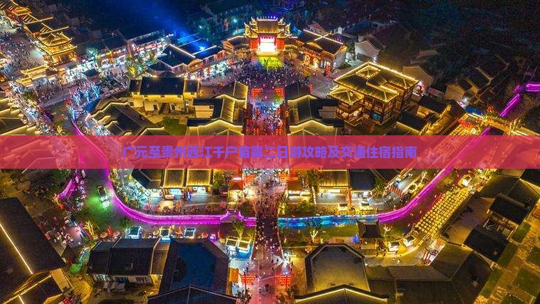 广元至贵州西江千户苗寨二日游攻略及交通住宿指南