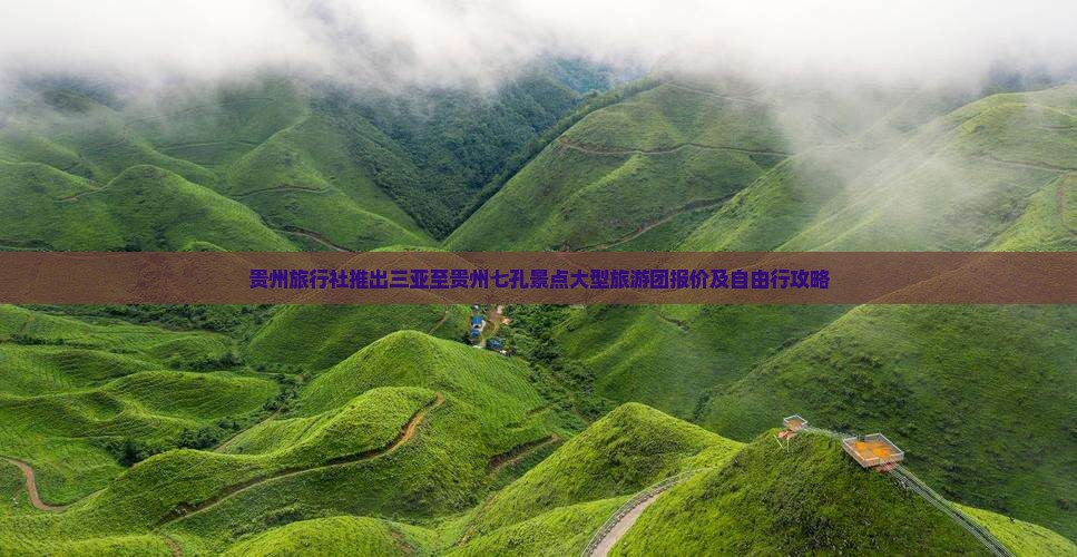 贵州旅行社推出三亚至贵州七孔景点大型旅游团报价及自由行攻略