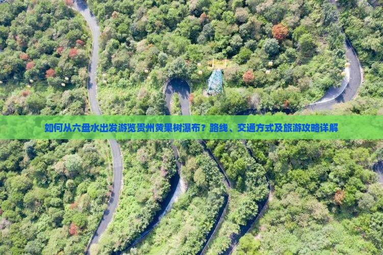 如何从六盘水出发游览贵州黄果树瀑布？路线、交通方式及旅游攻略详解