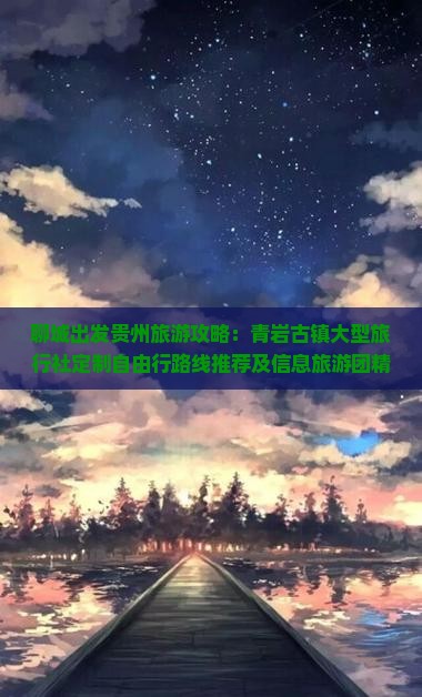 聊城出发贵州旅游攻略：青岩古镇大型旅行社定制自由行路线推荐及信息旅游团精彩呈现