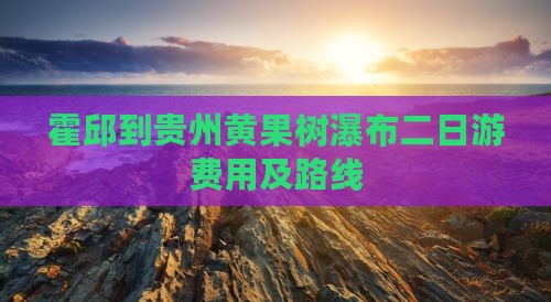 霍邱到贵州黄果树瀑布二日游费用及路线