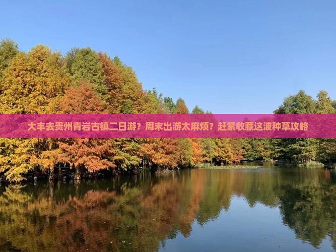 大丰去贵州青岩古镇二日游？周末出游太麻烦？赶紧收藏这波种草攻略