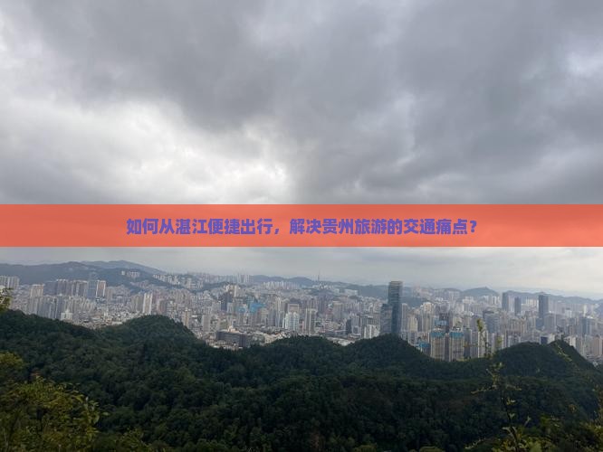 如何从湛江便捷出行，解决贵州旅游的交通痛点？