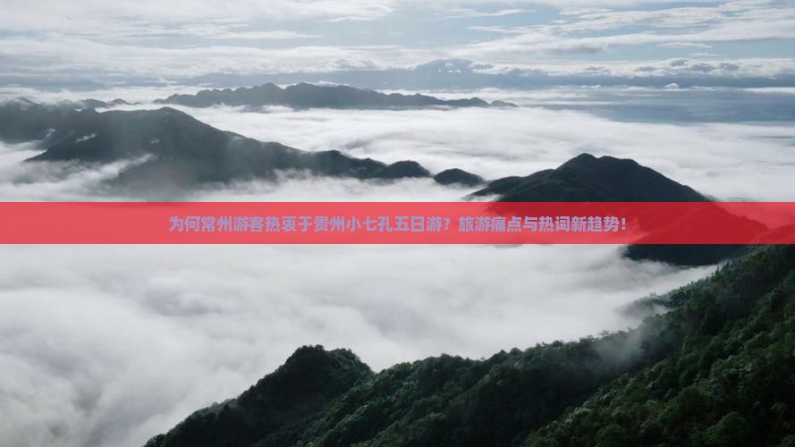 为何常州游客热衷于贵州小七孔五日游？旅游痛点与热词新趋势！